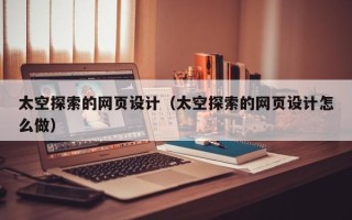 襄垣太空探索的网页设计（太空探索的网页设计怎么做）
