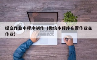 襄垣提交作业小程序制作（微信小程序布置作业交作业）