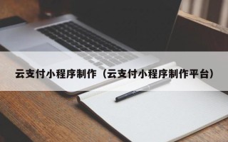 襄垣云支付小程序制作（云支付小程序制作平台）