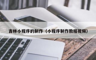 襄垣吉林小程序的制作（小程序制作教程视频）