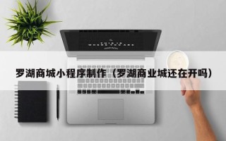 襄垣罗湖商城小程序制作（罗湖商业城还在开吗）